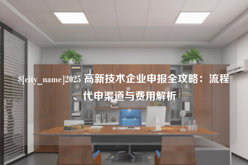 常州2025 高新技术企业申报全攻略：流程、代申渠道与费用解析